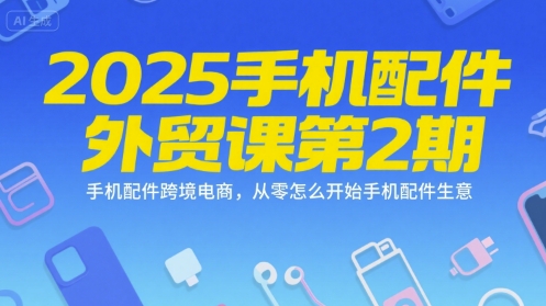 2025手机配件外贸课第2期，手机配件跨境电商，从零怎么开始手机配件生意-秀人资源网