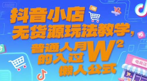 抖音小店无货源玩法教学，普通人月入过W的懒人公式-秀人资源网