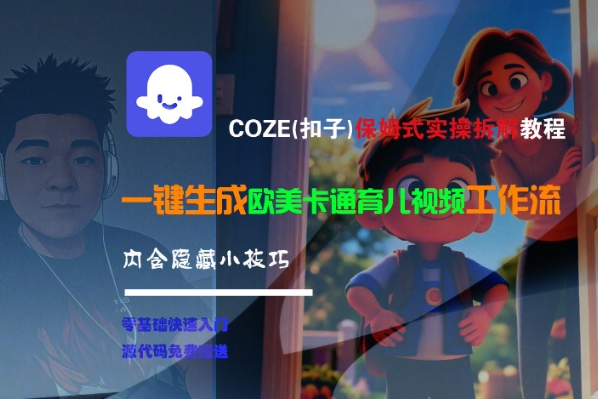 COZE(扣子)保姆式实操拆解教程，一键生成欧美卡通有儿视频工作流，内含隐藏小技巧-整合资源网