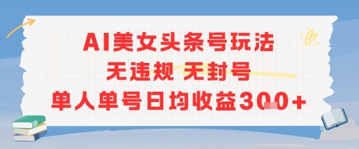 AI美女头条号玩法无违规无封号单人单号日均收益3张-秀人资源网