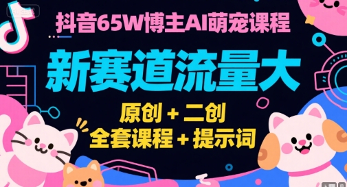 抖音65W博主AI萌宠课程，新赛道流量大，原创+二创，全套课程+提示词-秀人资源网