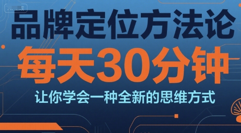 品牌定位方法论，每天30钟分让你学会一种全新的思维方式-秀人资源网