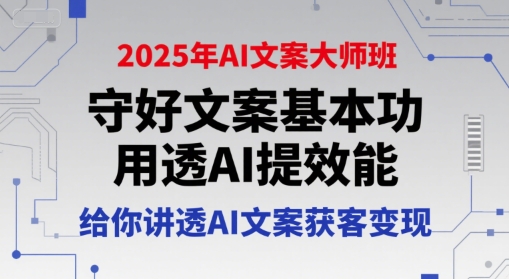2025年AI文案大师班，守好文案基本功，用透AI提效能，给你讲透AI文案获客变现-秀人资源网