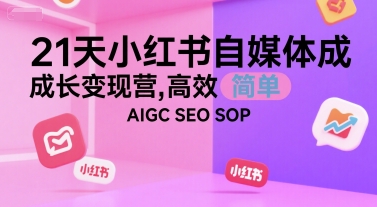 21天小红书自媒体成长变现营，高效 简单 AIGC SEO SOP-整合资源网
