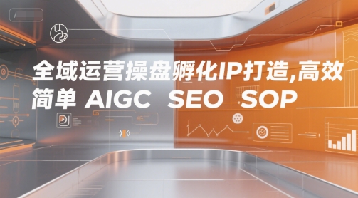 全域运营操盘孵化IP打造，高效 简单 AIGC SEO SOP-整合资源网