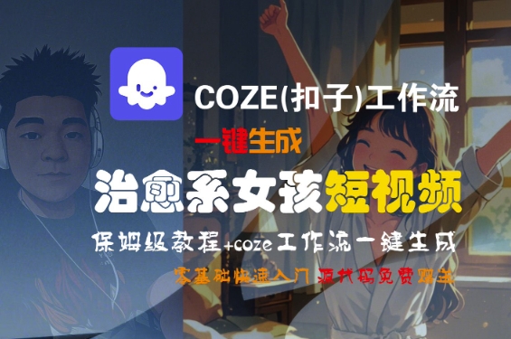 COZE(扣子)工作流一键生成治愈系女孩短视频，保姆级教程，零基础快速入门-整合资源网