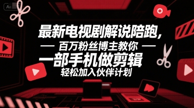 最新电视剧解说陪跑，百万粉丝博主教你一部手机做剪辑，轻松加入伙伴计划-整合资源网