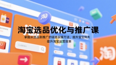 淘宝选品优化与推广课，掌握从选品到推广的全链路实操方法，提升淘宝运营效率-整合资源网