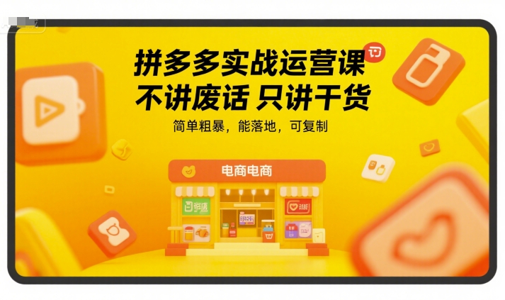 拼多多实战运营课，不讲废话只讲干货，简单粗暴，能落地，可复制-整合资源网