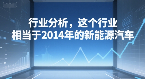 付费文章：行业分析，这个行业，相当于2014年的新能源汽车-整合资源网