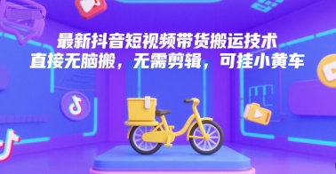 最新抖音短视频带货搬运技术，直接无脑搬，无需剪辑，可挂小黄车-整合资源网