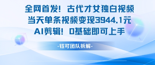 全网首发！古代才女独白视频，当天单条视频变现1k，AI剪辑0基础即可上手-整合资源网