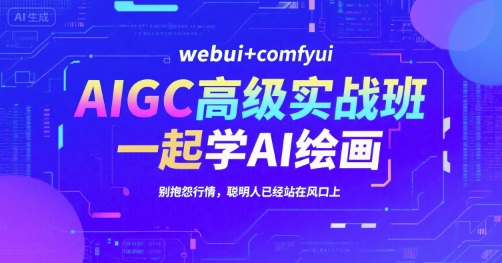 AIGC高级实战班，webui+comfyui，一起学AI绘画，别抱怨行情，聪明人已经站在风口上-整合资源网