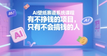 AI壁纸赛道系统课程，有不挣钱的项目，只有不会搞钱的人-整合资源网