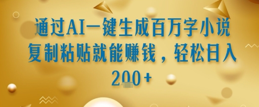 通过AI一键生成百万字小说复制粘贴就能挣钱，轻松日入2张+【揭秘】-秀人资源网