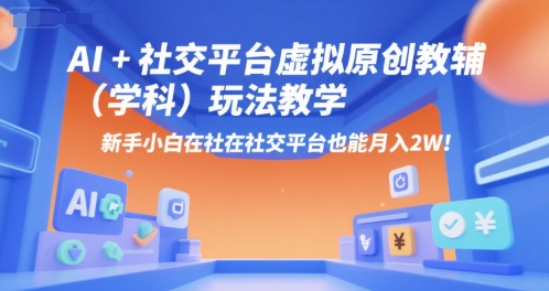 AI+小红书虚拟原创教辅（学科）玩法教学，新手小白在小红书也能月入2W-整合资源网