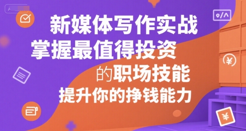新媒体写作实战，学握最值得投资的职场技能，提升你的挣钱能力-整合资源网