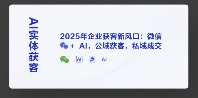 AI实体获客，2025年企业获客新风口：微信+ AI，公域获客，私域成交-秀人资源网