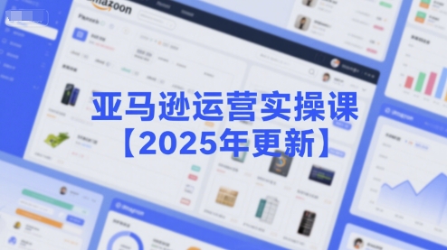 亚马逊运营实操课【2025年更新】主要内容包括亚马逊选品策略解析，选品重点方法、新品口诀必学等-整合资源网