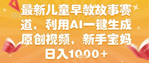 最新儿童早教故事赛道，利用AI一键生成,原创视频，新手宝妈日入1k+【揭秘】-整合资源网