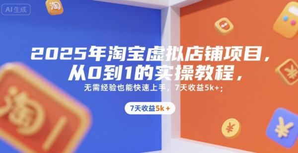 2025年淘宝虚拟店铺项目，从0到1的实操教程，​​无需经验也能快速上手，7天收益5k+-整合资源网