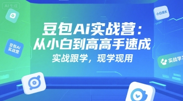 豆包Ai实战营：从小白到高手速成，实战跟学，现学现用-整合资源网