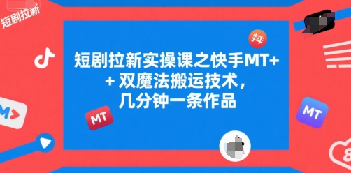 短剧拉新实操课之快手MT+双魔法搬运技术，几分钟一条作品-整合资源网