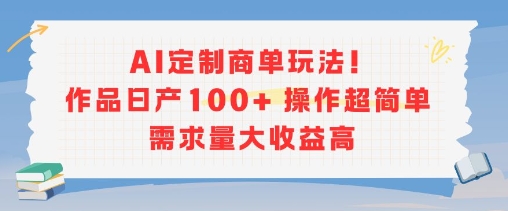 AI定制商单玩法，作品日产100+操作超简单，需求量大收益高-整合资源网