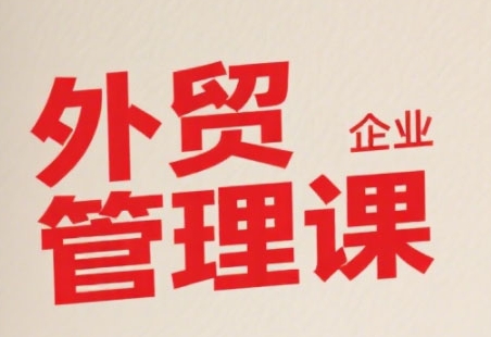 中小外贸企业管理课，系统性强，直击痛点，助企业全面提升管理智慧-整合资源网