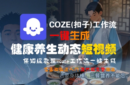 COZE(扣子)工作流一键生成健康养生动态短视频，保姆级教程，零基础快速入门-整合资源网