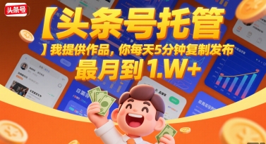 【头条号托管 】我提供作品，你每天5分钟复制发布，最高月入1W+【揭秘】-整合资源网