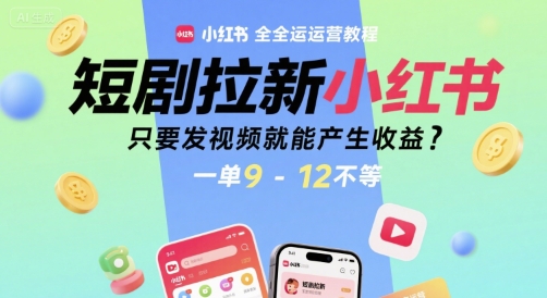短剧拉新小红书全运营教程，只要发视频就能产生收益，一单9-12不等-整合资源网
