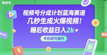 视频号分成计划蓝海赛道，几秒生成火爆视频，睡后收益日入2k+，手机即可操作【揭秘】-整合资源网