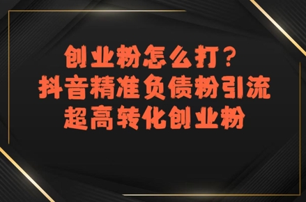 创业粉怎么打？抖音精准负债粉引流，超高转化创业粉-整合资源网