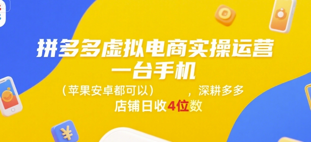 拼多多虚拟电商实操运营，一台手机(苹果安卓都可以)，深耕多多店铺日收4位数-整合资源网