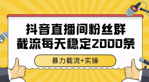 抖音直播间粉丝群截流，稳定采集数据全行业通用 2000条数据一天【揭秘】-整合资源网
