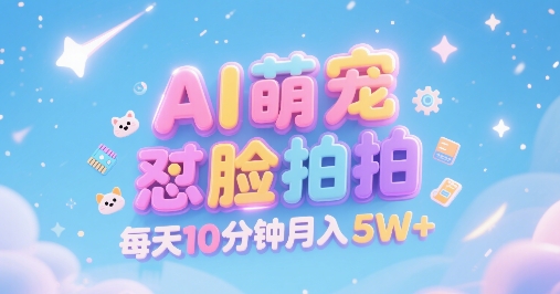 AI萌宠怼脸拍，萌宠赛道，精准高客单，每天十分钟，创作者分成，月入5W+-整合资源网