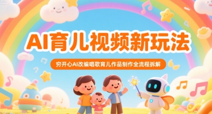 AI育儿视频新玩法，穷开心AI改编唱歌育儿作品制作全流程拆解-整合资源网