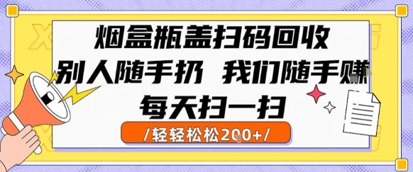 烟盒瓶盖扫码回收，别人随手扔 我们随手挣，闷声发大财，每天扫一扫，轻轻松松2张【揭秘】-整合资源网