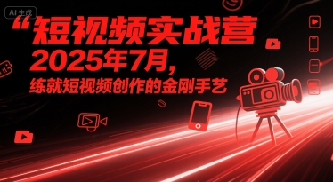 短视频实战营2025年7月，练就短视频创作的金刚手艺-整合资源网