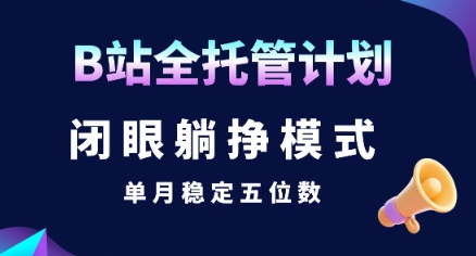 【B站全托管计划】闭眼躺挣模式，单月稳定五位数【揭秘】-整合资源网