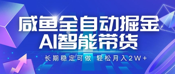 咸鱼全自动掘金，AI智能带货，长期稳定可做，轻松月入2W+【揭秘】-整合资源网