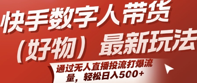 快手数字人带货(好物)最新玩法，通过无人直播投流打爆流量，轻松日入5张-整合资源网