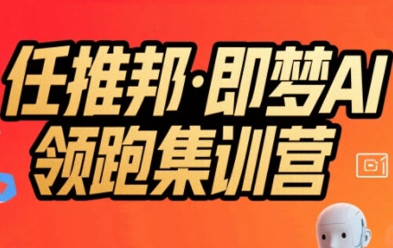任推邦·即梦AI领跑集训营，低粉号冷启动，单条视频变现1.2W实操-整合资源网