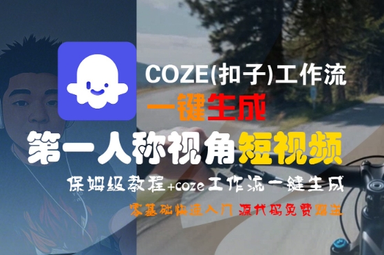 COZE(扣子)工作流一键生成第一人称视角短视频，保姆级教程，零基础快速入门-整合资源网