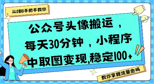 公众号头像搬运，每天30分钟，小程序中取图变现稳定100+-整合资源网