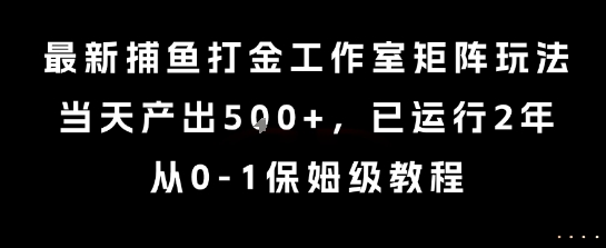 最新捕鱼打金工作室矩阵玩法，当天产出5张+，已运行2年，从0-1保姆级教程【揭秘】-整合资源网