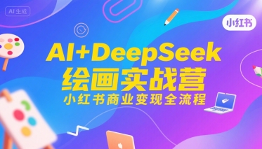 AI+DeepSeek绘画实战营，小红书商业变现全流程-整合资源网