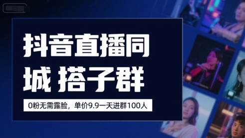 抖音直播同城搭子群，0粉无需露脸，单价19.9，一天进群100人-整合资源网