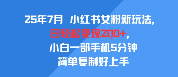 25年7月小红书女粉新玩法，公域转私域变现，日轻松变现2张+，5分钟简单复制好上手-整合资源网